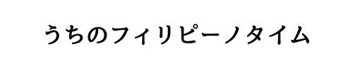 うちのフィリピーノタイム